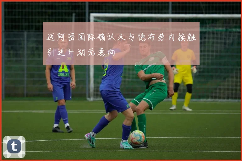 迈阿密国际确认未与德布劳内接触引进计划无意向
