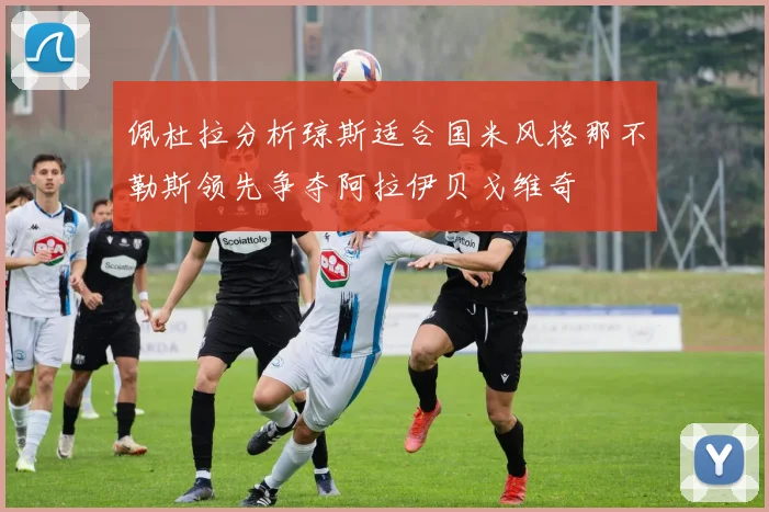 佩杜拉分析琼斯适合国米风格那不勒斯领先争夺阿拉伊贝戈维奇