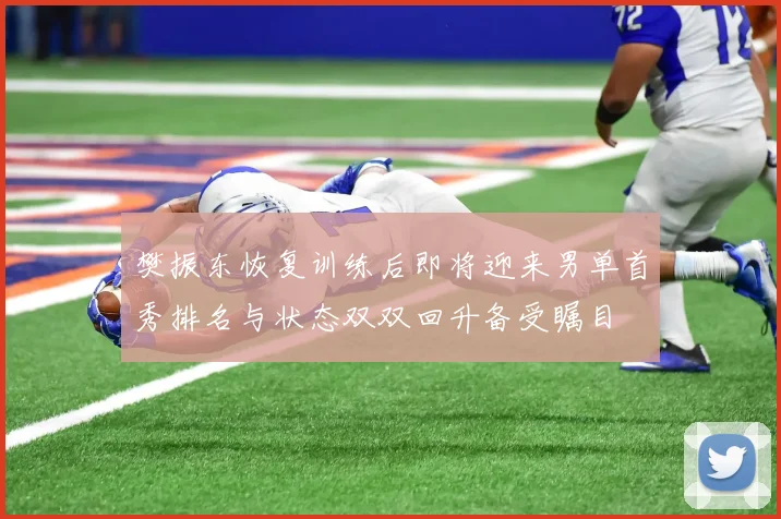樊振东恢复训练后即将迎来男单首秀排名与状态双双回升备受瞩目