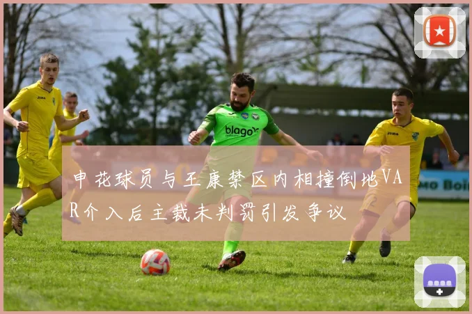 申花球员与王康禁区内相撞倒地VAR介入后主裁未判罚引发争议