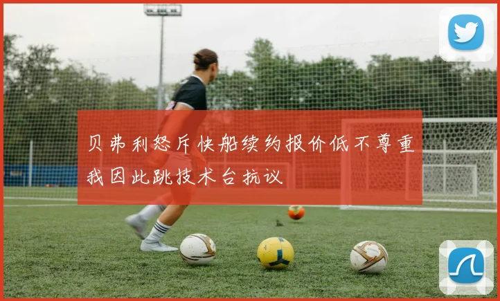 贝弗利怒斥快船续约报价低不尊重我因此跳技术台抗议