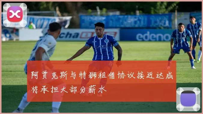 阿贾克斯与特狮租借协议接近达成将承担大部分薪水