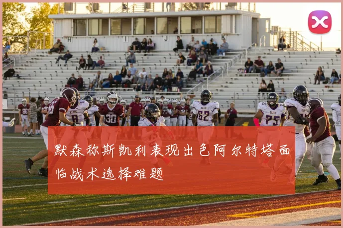 默森称斯凯利表现出色阿尔特塔面临战术选择难题