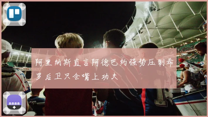 阿里纳斯直言阿德巴约强势压制希罗后卫只会嘴上功夫