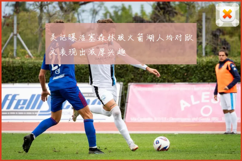 美记曝活塞森林狼火箭湖人均对欧文表现出浓厚兴趣